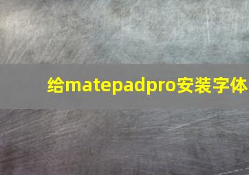 给matepadpro安装字体