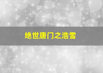 绝世唐门之浩雪