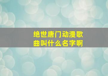 绝世唐门动漫歌曲叫什么名字啊