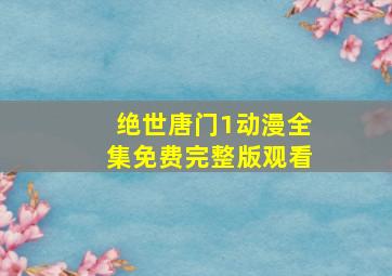 绝世唐门1动漫全集免费完整版观看