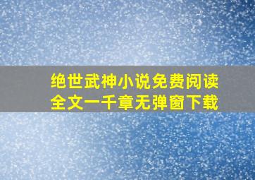 绝世武神小说免费阅读全文一千章无弹窗下载