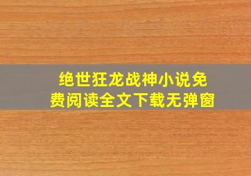 绝世狂龙战神小说免费阅读全文下载无弹窗