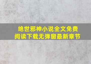 绝世邪神小说全文免费阅读下载无弹窗最新章节