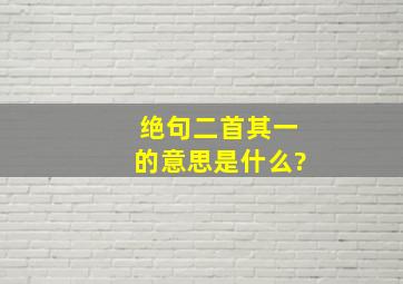 绝句二首其一的意思是什么?