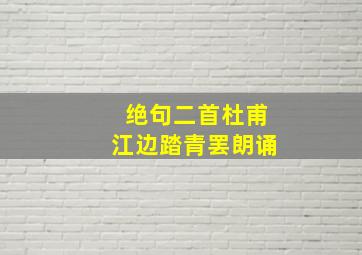 绝句二首杜甫江边踏青罢朗诵