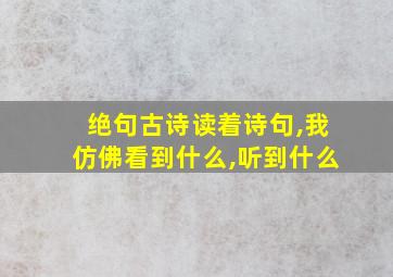 绝句古诗读着诗句,我仿佛看到什么,听到什么