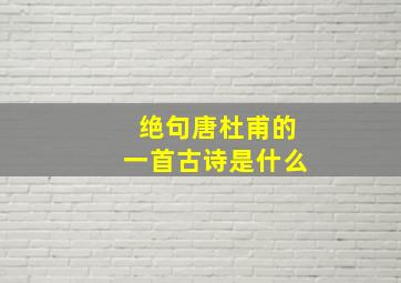 绝句唐杜甫的一首古诗是什么