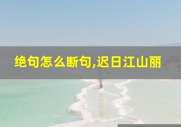 绝句怎么断句,迟日江山丽