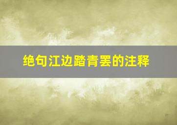 绝句江边踏青罢的注释