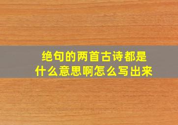 绝句的两首古诗都是什么意思啊怎么写出来