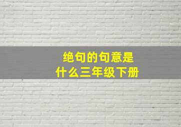 绝句的句意是什么三年级下册