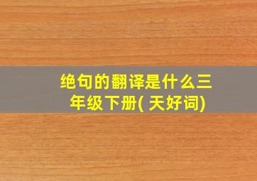 绝句的翻译是什么三年级下册( 天好词)