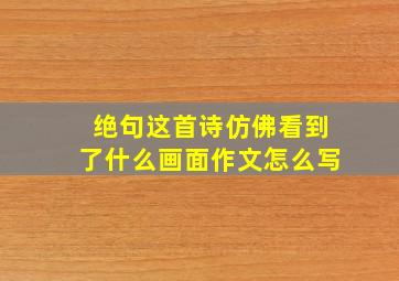 绝句这首诗仿佛看到了什么画面作文怎么写