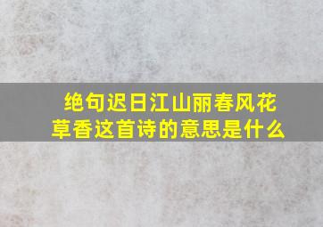 绝句迟日江山丽春风花草香这首诗的意思是什么