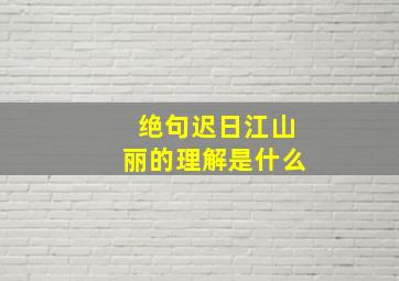 绝句迟日江山丽的理解是什么