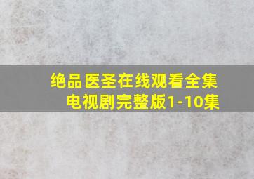 绝品医圣在线观看全集电视剧完整版1-10集