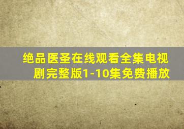 绝品医圣在线观看全集电视剧完整版1-10集免费播放