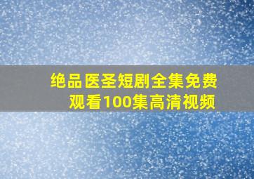 绝品医圣短剧全集免费观看100集高清视频