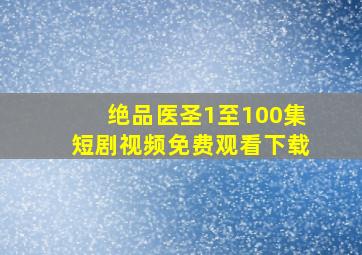 绝品医圣1至100集短剧视频免费观看下载