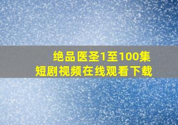 绝品医圣1至100集短剧视频在线观看下载