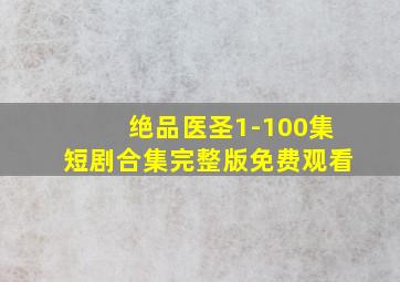 绝品医圣1-100集短剧合集完整版免费观看