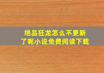 绝品狂龙怎么不更新了呢小说免费阅读下载