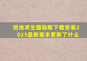 绝地求生国际服下载安装2023最新版本更新了什么