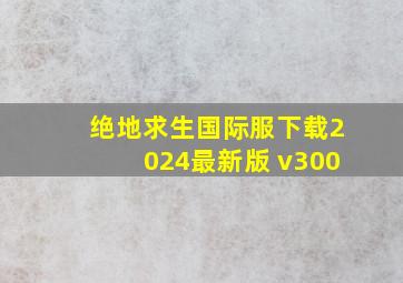 绝地求生国际服下载2024最新版 v300