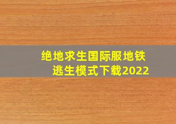 绝地求生国际服地铁逃生模式下载2022