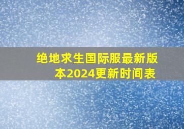 绝地求生国际服最新版本2024更新时间表