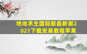 绝地求生国际服最新版2021下载安装教程苹果