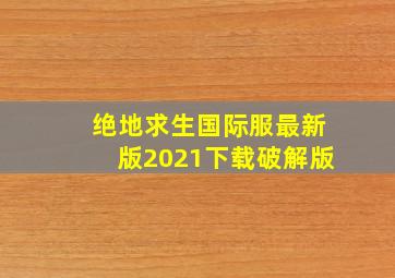 绝地求生国际服最新版2021下载破解版