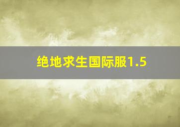 绝地求生国际服1.5