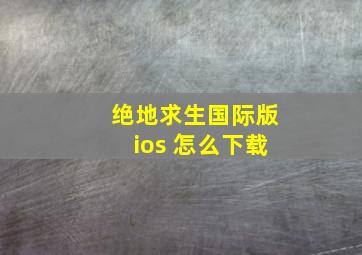 绝地求生国际版ios 怎么下载