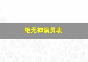 绝无神演员表