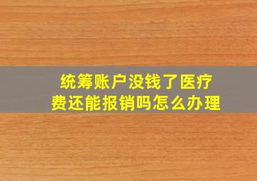 统筹账户没钱了医疗费还能报销吗怎么办理