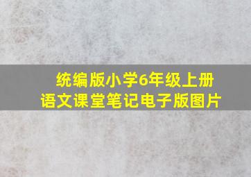 统编版小学6年级上册语文课堂笔记电子版图片