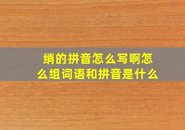 绡的拼音怎么写啊怎么组词语和拼音是什么