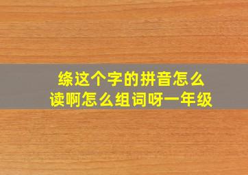 绦这个字的拼音怎么读啊怎么组词呀一年级