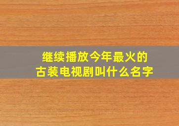 继续播放今年最火的古装电视剧叫什么名字