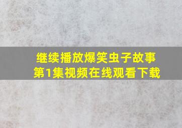 继续播放爆笑虫子故事第1集视频在线观看下载