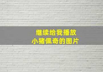 继续给我播放小猪佩奇的图片