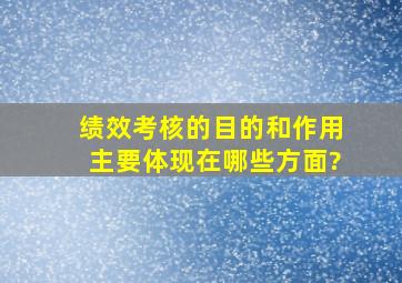 绩效考核的目的和作用主要体现在哪些方面?