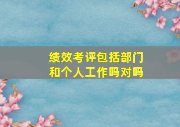 绩效考评包括部门和个人工作吗对吗