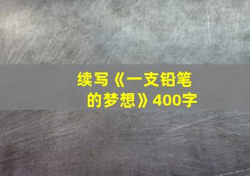 续写《一支铅笔的梦想》400字