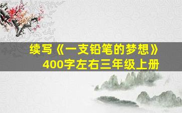 续写《一支铅笔的梦想》400字左右三年级上册