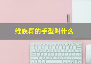 维族舞的手型叫什么