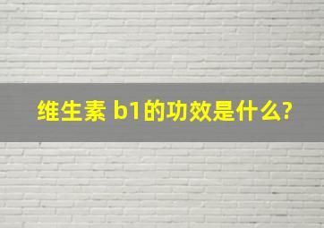 维生素 b1的功效是什么?