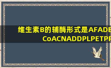 维生素B的辅酶形式是AFADBCoACNADDPLPETPP