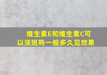 维生素E和维生素C可以淡斑吗一般多久见效果